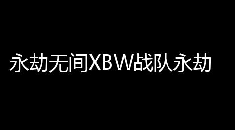 永劫无间XBW战队永劫无间mvp战队是哪个赛区的,apex游戏