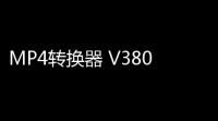 MP4转换器 V380┊针对VCDSVCDDVDMPG等视频转换到MP4┊简体中文绿色特别版